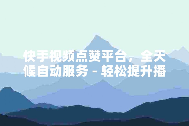 快手视频点赞平台，全天候自动服务 - 轻松提升播放量只需0.01元起，专业房产装修服务 - 免费获取快手双击助力。