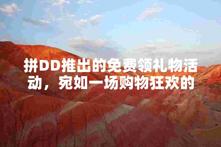 拼DD推出的免费领礼物活动，宛如一场购物狂欢的盛大庆典。