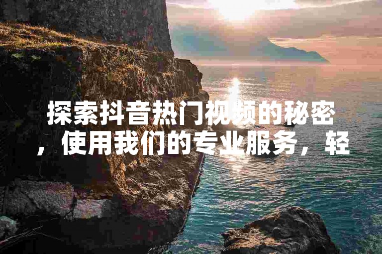 探索抖音热门视频的秘密，使用我们的专业服务，轻松获得1000次免费播放量，提升您的社交影响力。