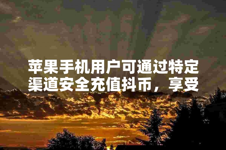 苹果手机用户可通过特定渠道安全充值抖币，享受快手点赞秒到账服务，无需担忧低价Ks赞与双击的诱惑。