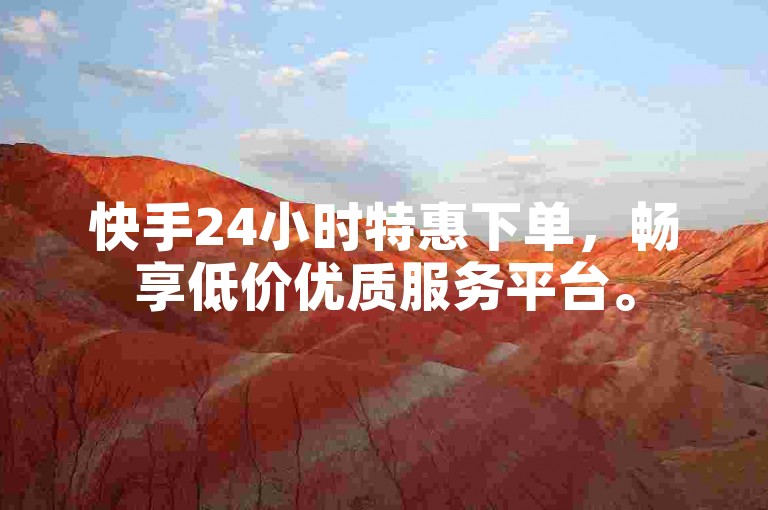 快手24小时特惠下单，畅享低价优质服务平台。