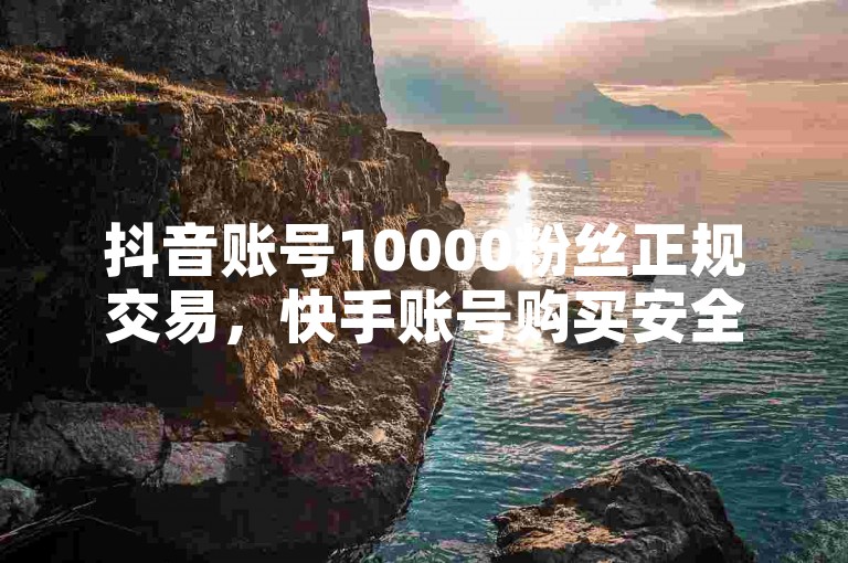 抖音账号10000粉丝正规交易，快手账号购买安全平台 - QQ业务网 - 1元10快币充值通道。