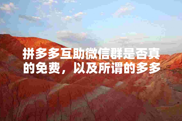 拼多多互助微信群是否真的免费，以及所谓的多多助力软件是否可信，这需要用户自行判断和验证。