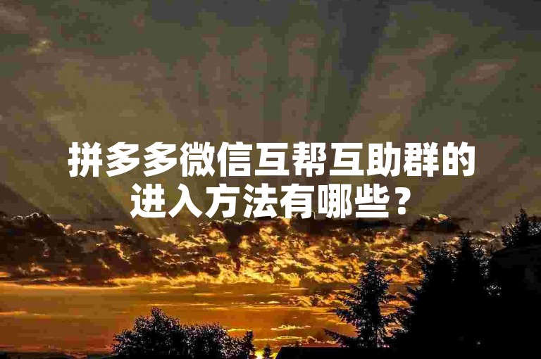 拼多多微信互帮互助群的进入方法有哪些？