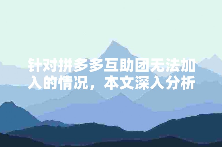 针对拼多多互助团无法加入的情况，本文深入分析了可能的原因并提供了切实可行的解决策略。