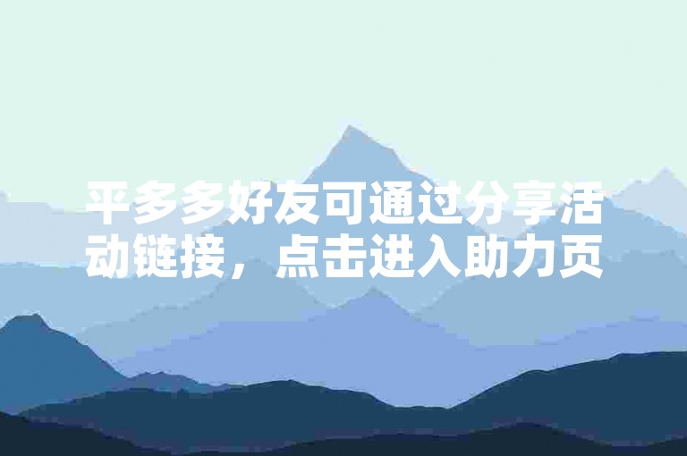 平多多好友可通过分享活动链接，点击进入助力页面，按提示完成相应操作来助力。