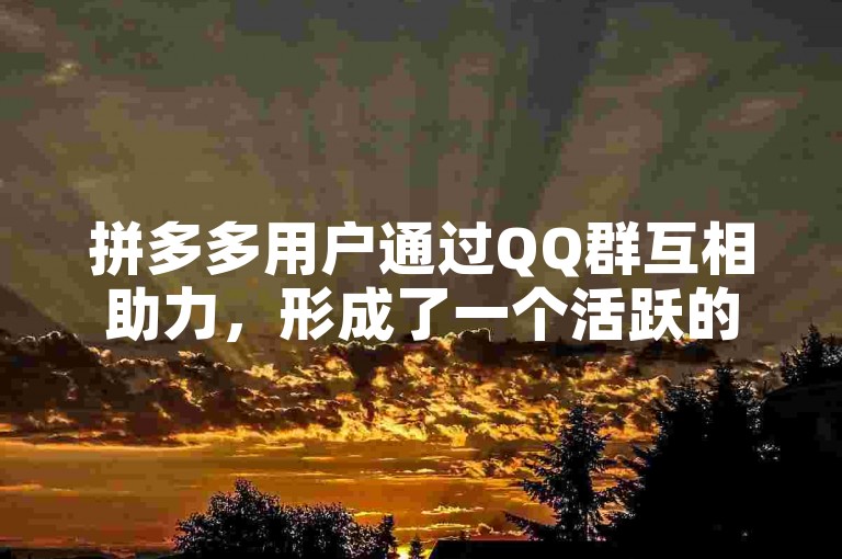 拼多多用户通过QQ群互相助力，形成了一个活跃的互助社区。