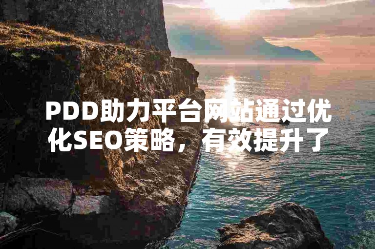 PDD助力平台网站通过优化SEO策略，有效提升了搜索引擎的排名和可见度。