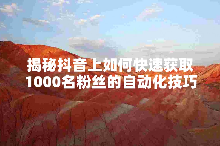 揭秘抖音上如何快速获取1000名粉丝的自动化技巧！