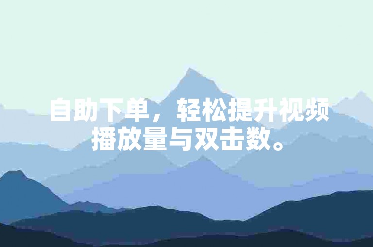 自助下单，轻松提升视频播放量与双击数。