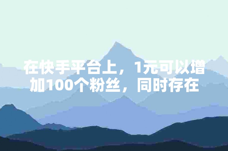 在快手平台上，1元可以增加100个粉丝，同时存在一个购买拥有1万粉丝快手账号的平台。
