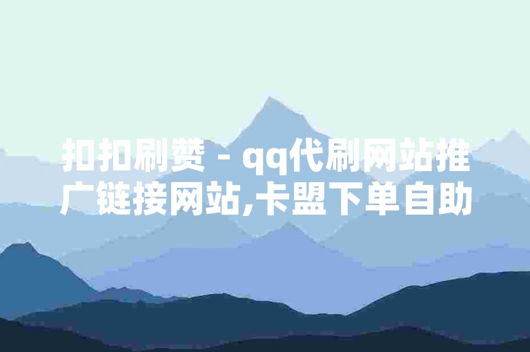扣扣刷赞 - qq代刷网站推广链接网站,卡盟下单自助