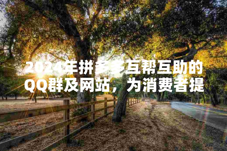 2024年拼多多互帮互助的QQ群及网站，为消费者提供便捷的购物支持。