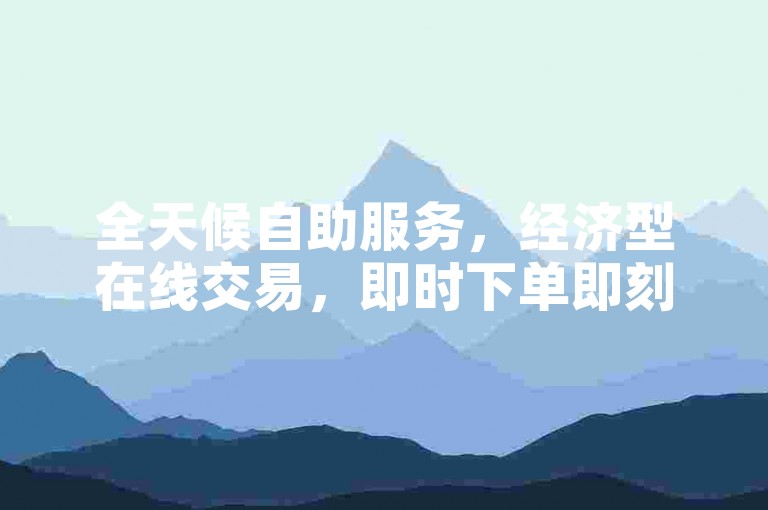 全天候自助服务，经济型在线交易，即时下单即刻享受优惠。