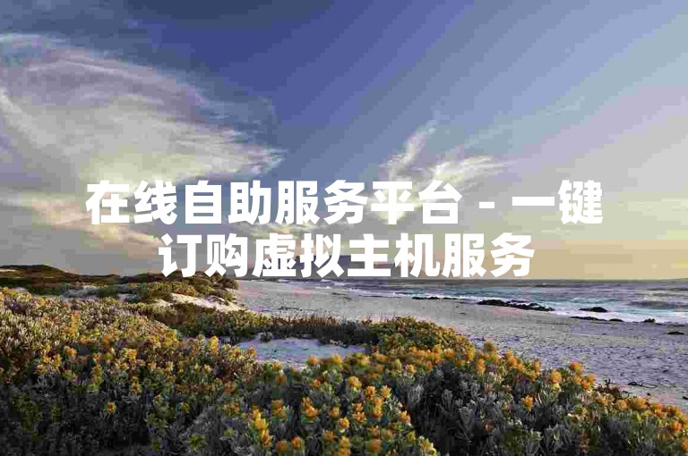在线自助服务平台 - 一键订购虚拟主机服务