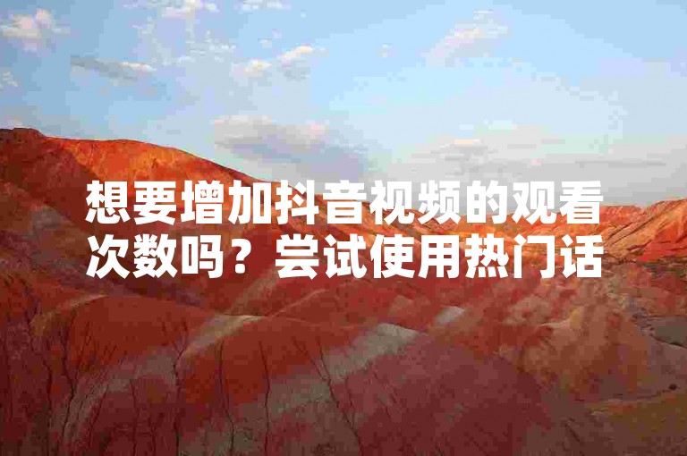 想要增加抖音视频的观看次数吗？尝试使用热门话题标签，优化视频标题和封面，以及定期发布内容以吸引更多观众。