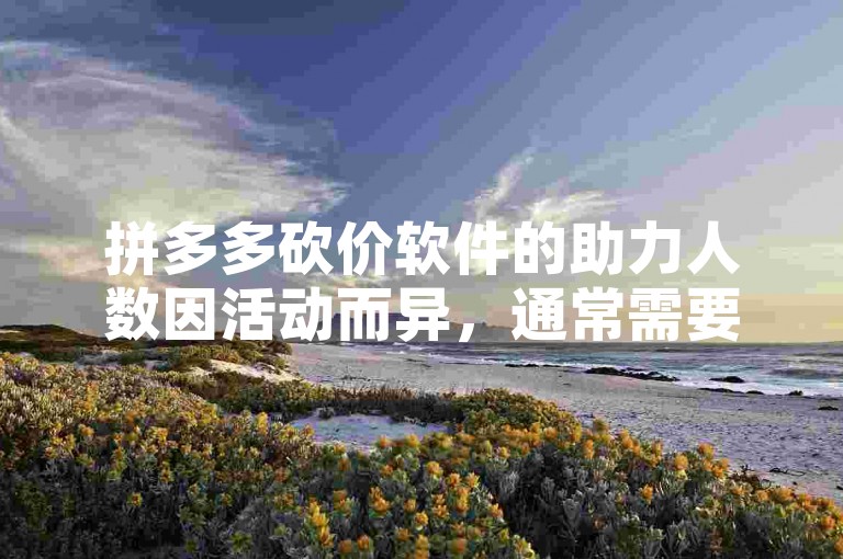 拼多多砍价软件的助力人数因活动而异，通常需要邀请多位好友帮忙才能成功免费拿。
