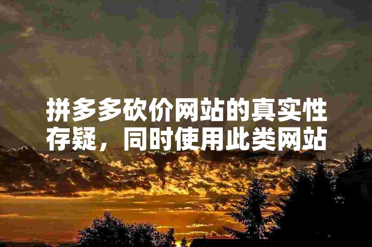 拼多多砍价网站的真实性存疑，同时使用此类网站可能会增加个人信息泄露的风险。