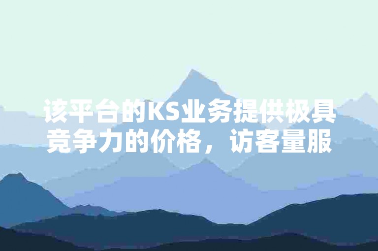 该平台的KS业务提供极具竞争力的价格，访客量服务低至0.1元一万。