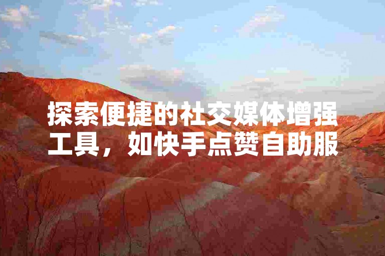 探索便捷的社交媒体增强工具，如快手点赞自助服务平台，助您轻松提升帖子的热度。