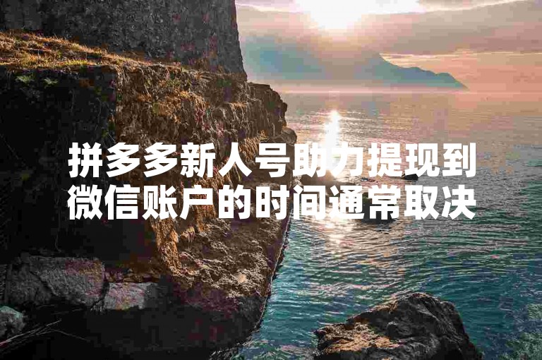 拼多多新人号助力提现到微信账户的时间通常取决于平台的处理速度和银行或支付系统的清算时间。