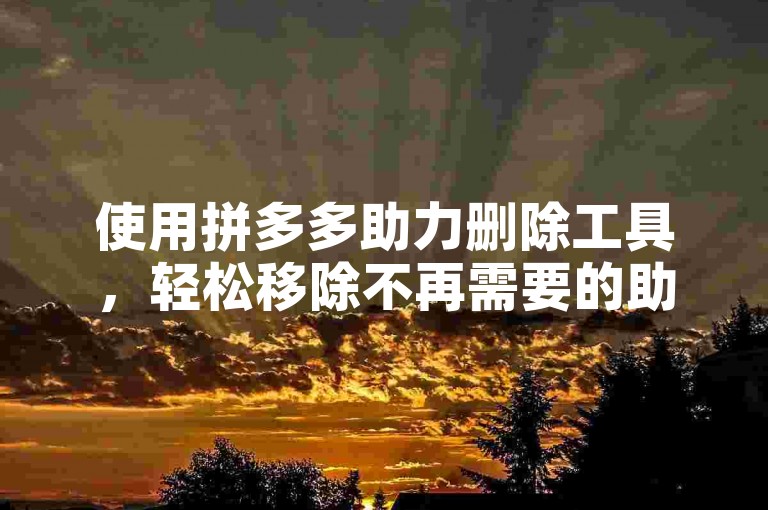 使用拼多多助力删除工具，轻松移除不再需要的助力好友。