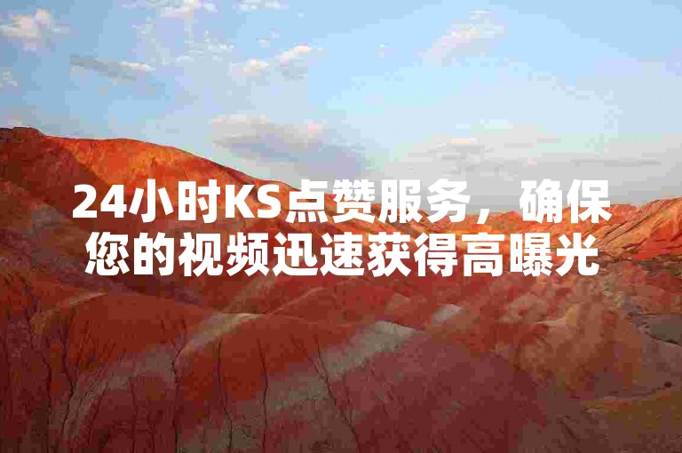 24小时KS点赞服务，确保您的视频迅速获得高曝光率和互动量。