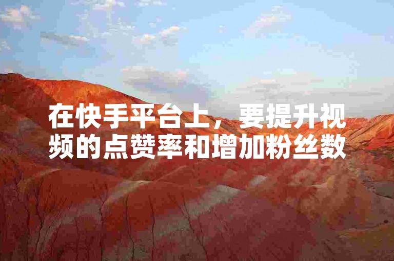 在快手平台上，要提升视频的点赞率和增加粉丝数量，关键在于创作内容的质量、互动频率以及利用平台功能来优化你的视频表现。