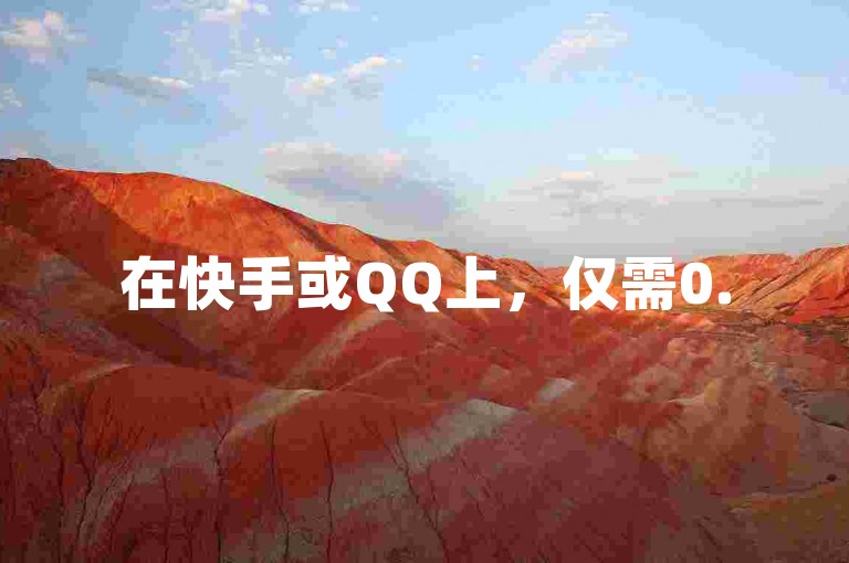 在快手或QQ上，仅需0.5元就能获得100个点赞，轻松提升你的社交影响力。