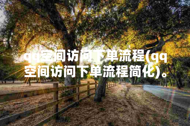qq空间访问下单流程(qq空间访问下单流程简化)。
