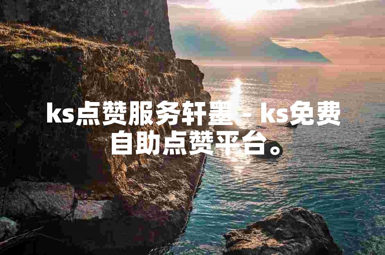 ks点赞服务轩墨 - ks免费自助点赞平台。