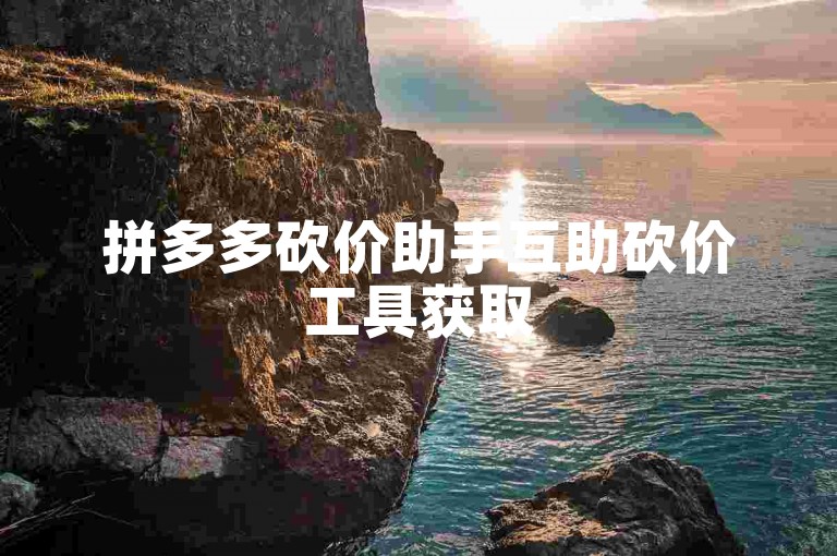 拼多多砍价助手互助砍价工具获取
