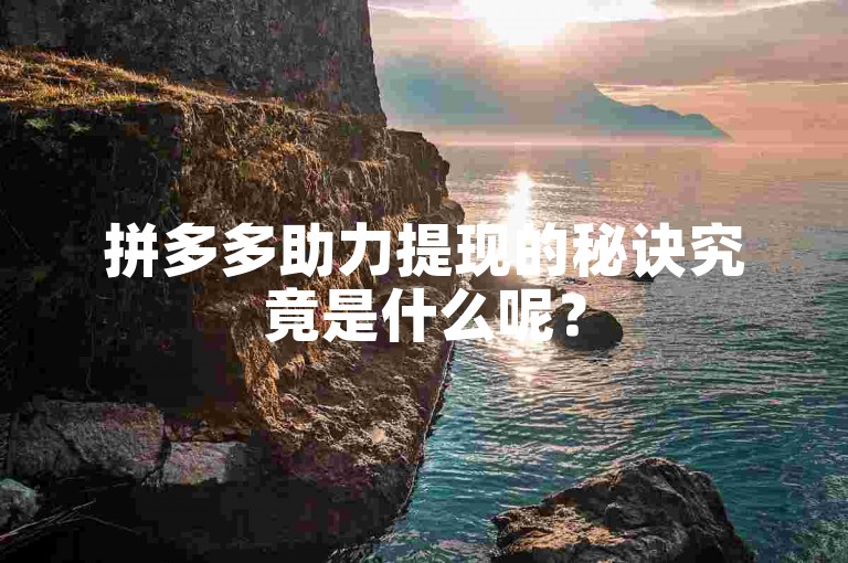 拼多多助力提现的秘诀究竟是什么呢？