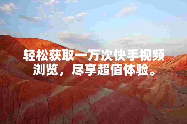 轻松获取一万次快手视频浏览，尽享超值体验。