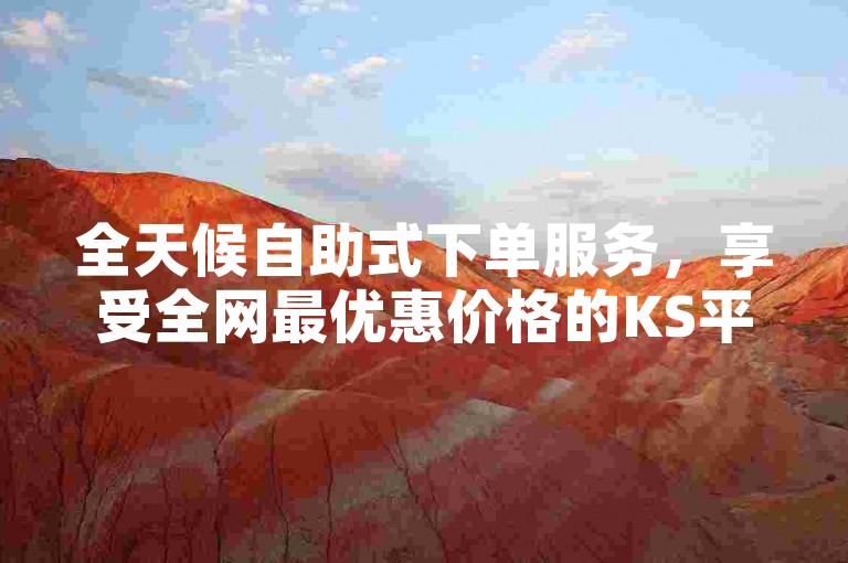 全天候自助式下单服务，享受全网最优惠价格的KS平台。