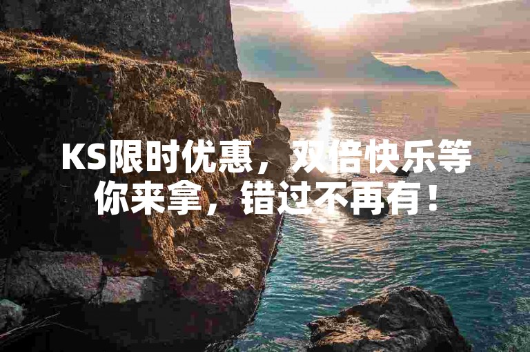 KS限时优惠，双倍快乐等你来拿，错过不再有！