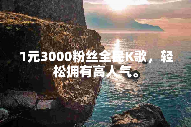 1元3000粉丝全民K歌，轻松拥有高人气。