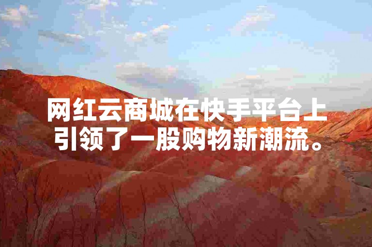 网红云商城在快手平台上引领了一股购物新潮流。