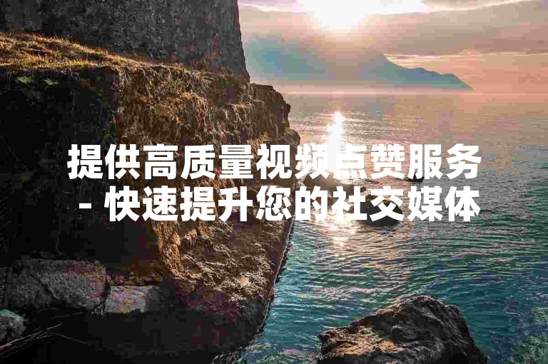 提供高质量视频点赞服务 - 快速提升您的社交媒体影响力。