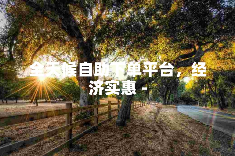 全天候自助下单平台，经济实惠 - 520涨业务网站抖音。
