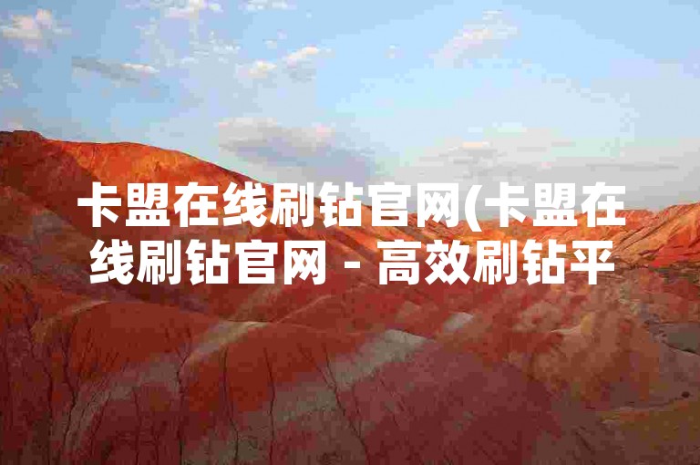 卡盟在线刷钻官网(卡盟在线刷钻官网 - 高效刷钻平台)