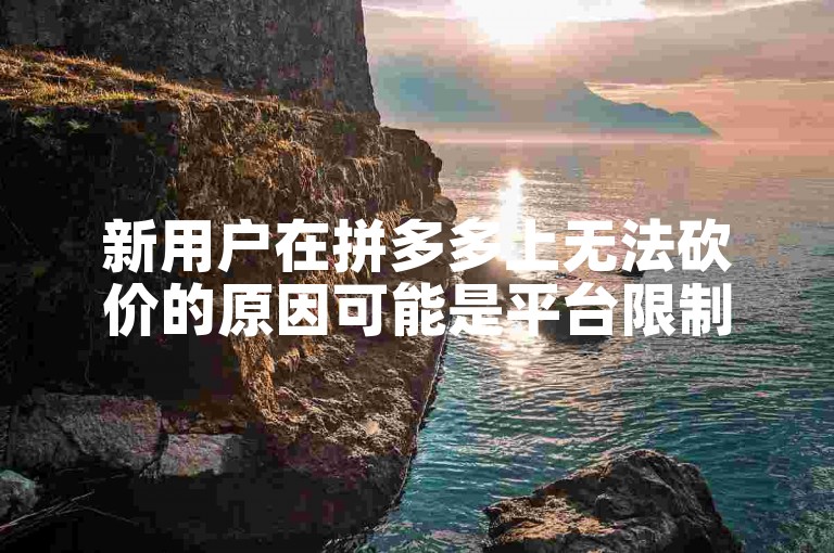 新用户在拼多多上无法砍价的原因可能是平台限制或活动规则所致。