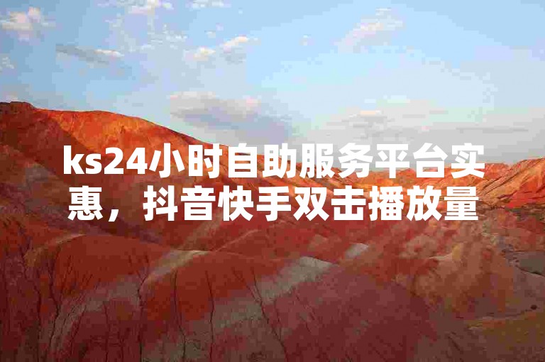 ks24小时自助服务平台实惠，抖音快手双击播放量网站 - ks超秒双击 - 全网低价发卡网。