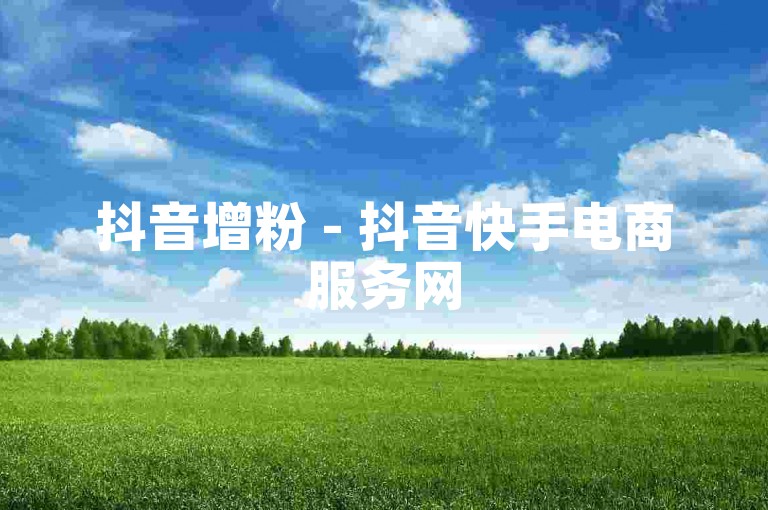 抖音增粉 - 抖音快手电商服务网