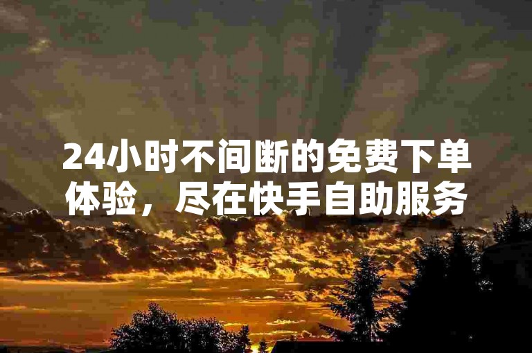 24小时不间断的免费下单体验，尽在快手自助服务平台 - 游戏辅助卡盟。