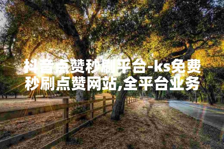 抖音点赞秒刷平台-ks免费秒刷点赞网站,全平台业务自助秒刷商城