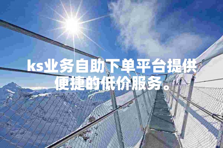 ks业务自助下单平台提供便捷的低价服务。