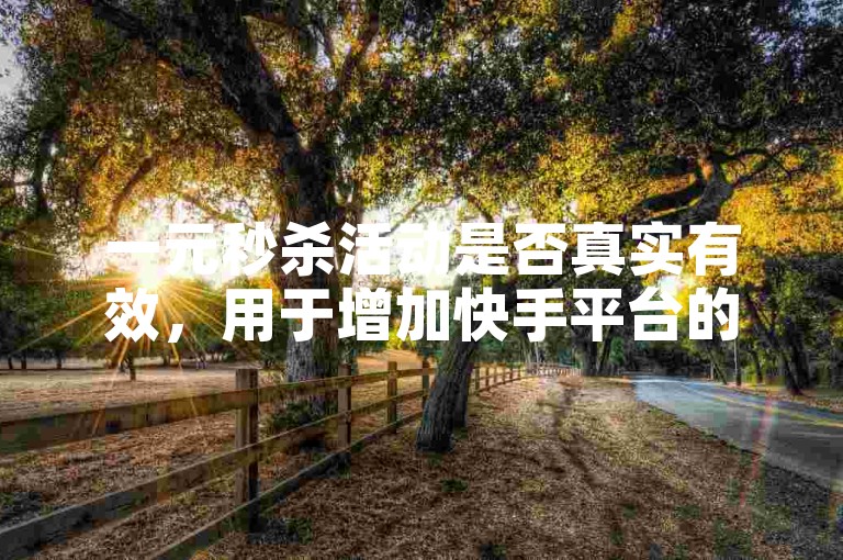 一元秒杀活动是否真实有效，用于增加快手平台的粉丝数量？