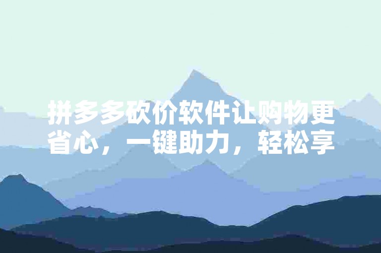 拼多多砍价软件让购物更省心，一键助力，轻松享受超值优惠！