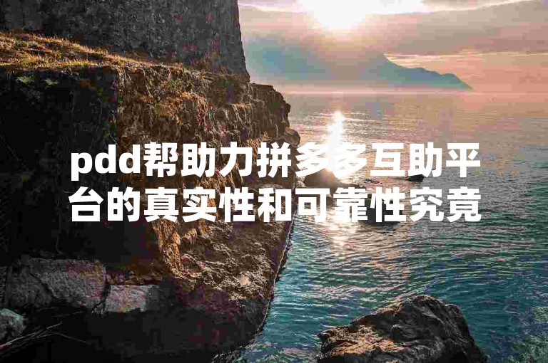 pdd帮助力拼多多互助平台的真实性和可靠性究竟如何呢？